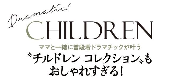 CHILDRENママと一緒に普段着ドラマチックが叶う〝チルドレン コレクション〟もおしゃれすぎる!