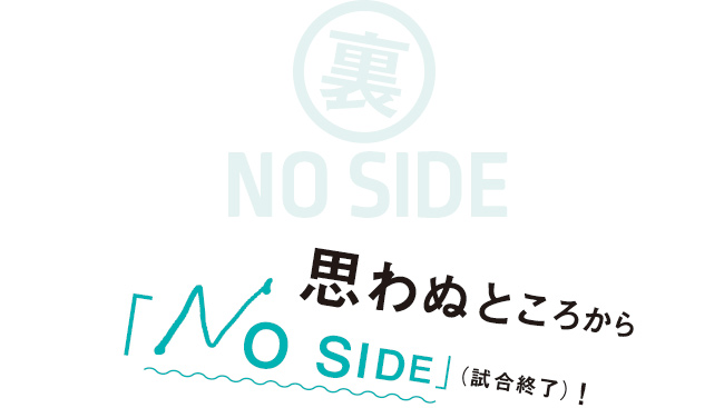 裏NO SIDE 思わぬところから「NO SIDE」(試合終了)!