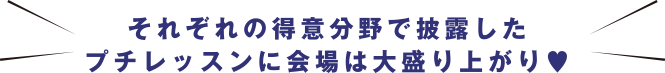それぞれの得意分野で披露したプチレッスンに会場は大盛り上がり❤