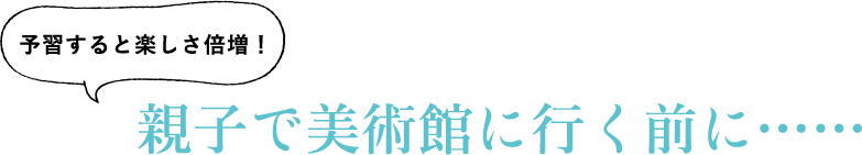 予習すると楽しさ倍増!親子で美術館に行く前に……