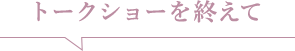 トークショーを終えて