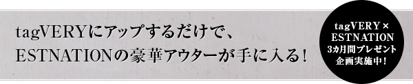 tagVERYにアップするだけで、ESTNATIONの豪華アウターが手に入る!